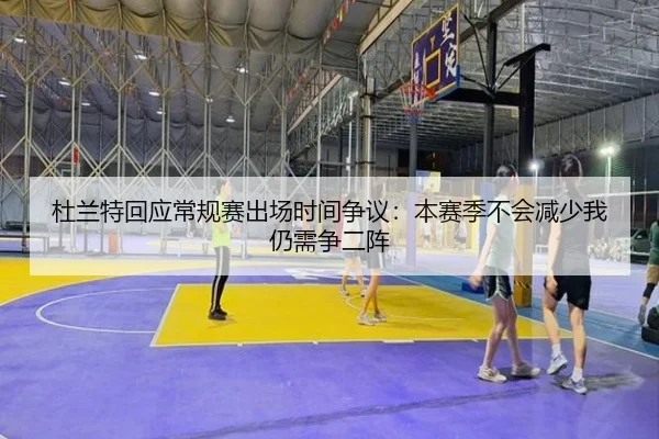 杜兰特回应常规赛出场时间争议:本赛季不会减少我仍需争二阵